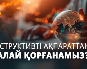 ДЕСТРУКТИВТІ АҚПАРАТТАН ҚАЛАЙ ҚОРҒАНАМЫЗ?